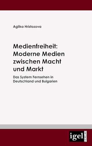 Medienfreiheit: Moderne Medien zwischen Macht und Markt: Das System Fernsehen in Deutschland und Bulgarien (German Edition)