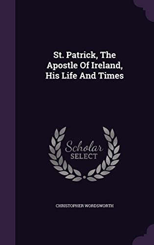 St. Patrick, The Apostle Of Ireland, His Life A... 1354634128 Book Cover