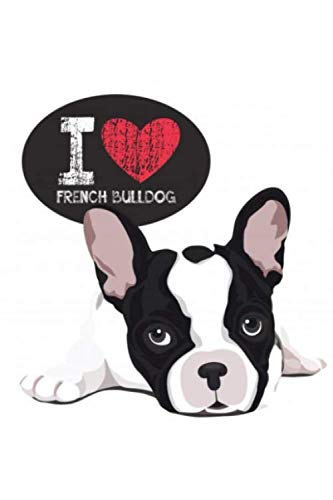 I Love French Bulldog Notebook Journal: French Bulldog Notebook, Journal For Dog Lovers & French Bulldog Owners