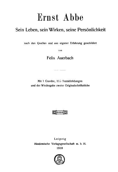 Ernst Abbe 1840-1905: Sein Leben, sein Wirken, seine Persönlichkeit nach Quellen und aus eigener Erfahrung geschildert von Felix Auerbach