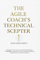 The Agile Coach's Technical Scepter: Strategic IT Intervention and Engineering Mastery: The $1,250 Encyclopedic Guide to Architect Resilience, DevOps ... The Scepter The Blueprint and The Compass) B0G44RWC16 Book Cover