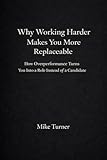  Why Working Harder Makes You More Replaceable: How Overperformance Turns You Into a Role Instead of a Candidate (English Edition)