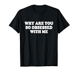 Why Are You So Obsessed With Me Tshirt