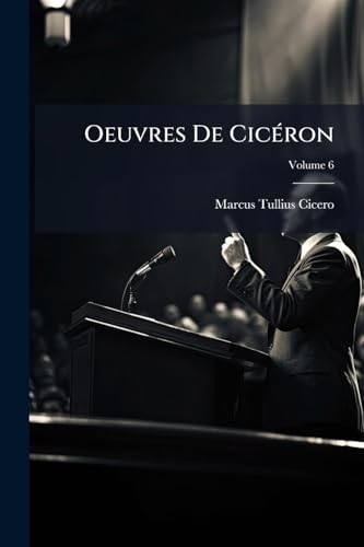 Oeuvres De Cicéron: Traduction Nouvelle. Ouvrages De Rhétorique; Volume 6 (French Edition)