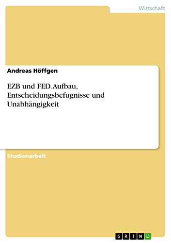 EZB und FED. Aufbau, Entscheidungsbefugnisse und Unabhängigkeit (German Edition)