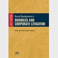 Recent Developments in Business and Corporate Litigation, 2017 Edition 1634258312 Book Cover