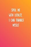 Spoil me with loyalty,I can finance myself: Daily Income and Expense Tracker with Budget and Financial goal