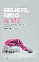 Beliefs, Bing & Me: The Active Role I Took To Tackle Cancer 1785075179 Book Cover