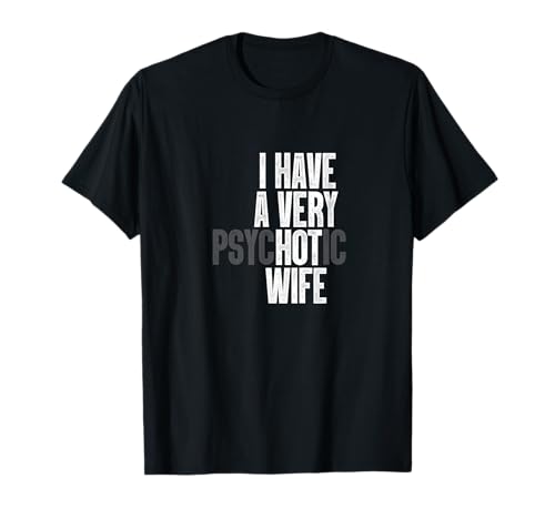 I Have A Very Psychotic Hot Wife Funny Husband Fun T-Shirt