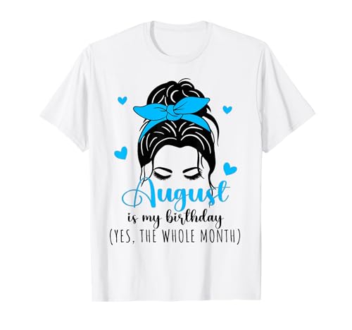 August is My Birthday Yes The Whole Month Messy Bun T-Shirt