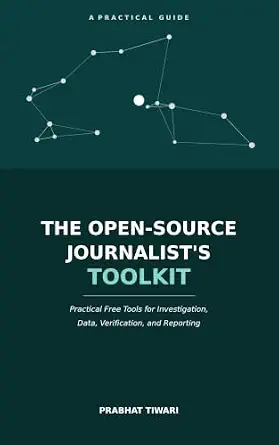The Open-Source Journalist's Toolkit: Practical Free Tools for Investigation, Data, Verification, and Reporting