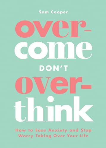Overcome Don't Overthink: How to Ease Anxiety and Stop Worry Taking Over Your Life