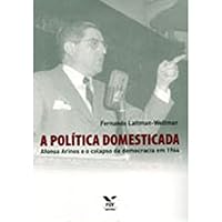 A Politica Domesticada: Afonso Arinos E O Colapso Da Democracia Em 1964 8522505071 Book Cover