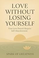 Love Without Losing Yourself: True Love Doesn’t Require Self-Abandonment B0G2BLVQQ5 Book Cover