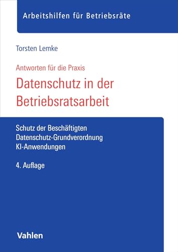Datenschutz in der Betriebsratsarbeit: Schutz der Beschäftigten, Datenschutz-Grundverordnung, KI-Anwendungen (Arbeitshilfen für Betriebsräte)