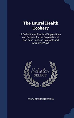 The Laurel Health Cookery: A Collection of Practical Suggestions and Recipes for the Preparation of Non-flesh Foods in Palatable and Attractive Ways