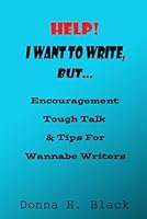 Help! I Want To Write, But...: Encouragement, Tough Talk, and Tips for Wannabe Writers 1735596957 Book Cover