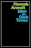 Men In Dark Times: Essays by Hannah Arendt on Karl Jaspers, Rosa Luxemburg, and the Thinkers Who Illuminated the Century