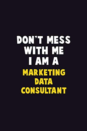 Don’t Mess With Me, I Am A Marketing Data Consultant: 6X9 Career Pride 120 pages Writing Notebooks