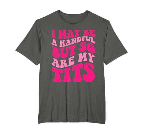 I May Be A Handful But So Are My Tits Apparel T-Shirt