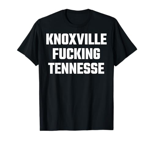 Knoxville Fucking Tennessee Funny T-Shirt Knoxville Fucking Tennessee Funny T-Shirt