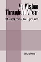 My Wisdom Throughout A Year: Reflections From A Teenager's Mind 1478752718 Book Cover