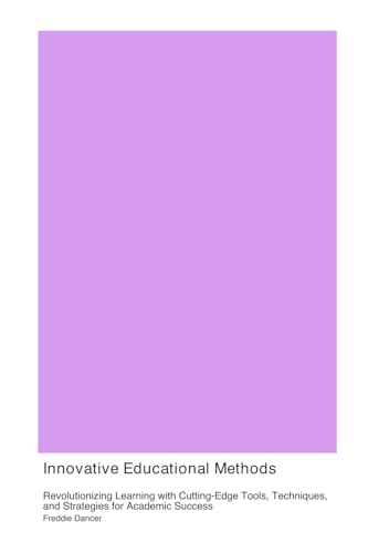 Innovative Educational Methods: Revolutionizing Learning with Cutting-Edge Tools, Techniques, and Strategies for Academic Success