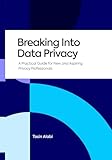 Breaking Into Data Privacy: A Practical Guide for New and Aspiring Privacy Professionals