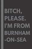  Bitch, Please. I\'m From Burnham-on-Sea: A Vulgar Adult Composition Notebook for a Native Burnham-on-Sea Resident - 6x9 inches