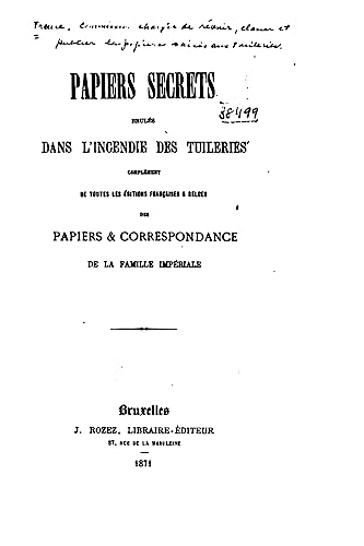 Papiers Secrets Brulés Dans l'Incendie des Tuileries. Complément de Toutes les Éditions (French Edition)