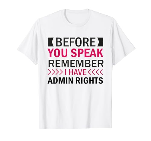Before You Speak Remember I Have Admin Rights Administrator Maglietta