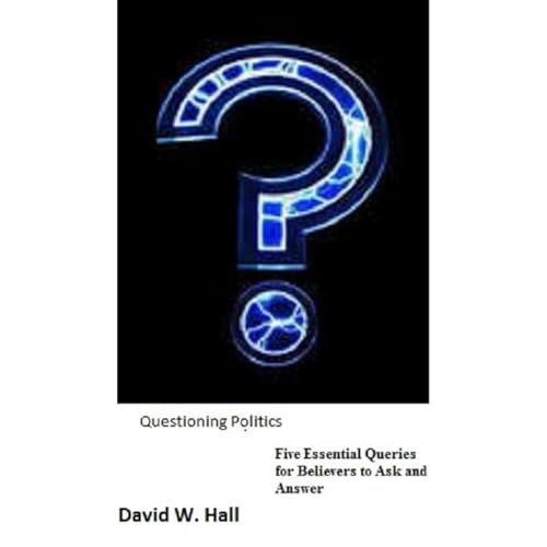 Questioning Politics: Five Essential Queries for Believers to Ask and Answer Audiolibro Por David Hall arte de portada