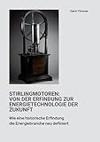 Stirlingmotoren: Von der Erfindung zur Energietechnologie der Zukunft: Wie eine historische Erfindung die Energiebranche neu definiert