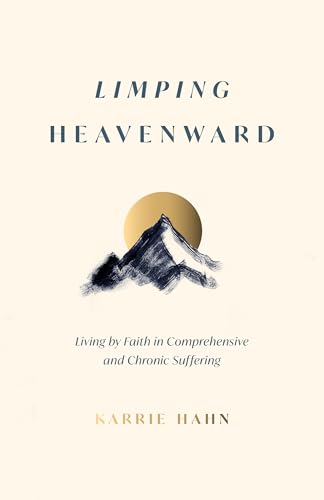 Limping Heavenward: Living by Faith in Comprehensive and Chronic Suffering