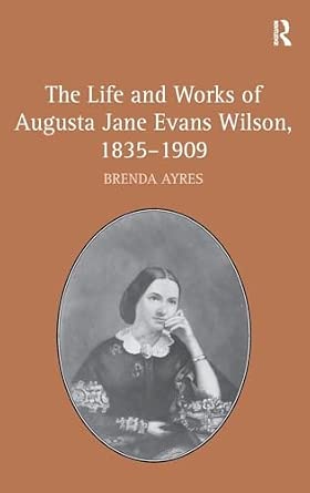 The Life and Works of Augusta Jane Evans Wilson, 1835-1909 book cover