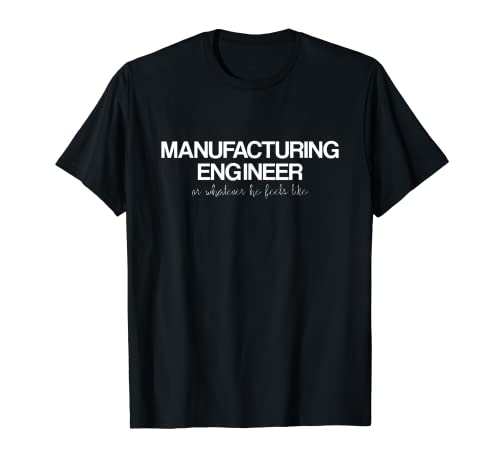 Hombre Manufacturing Engineer Or Whatever He Feels Like. Camiseta