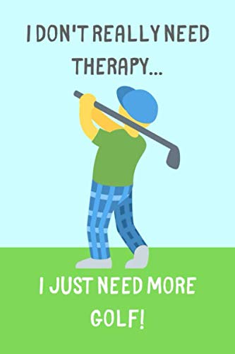 I Don't Need Therapy... I Just Need More Golf!: Funny Lined Notebook / Journal for Men and Women (Gift Ideas for Golfers)