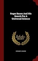 Roger Bacon and His Search for a Universal Science: A Reconsideration of the Life and Work of Roger Bacon in the Light of His Own Stated Purposes B001L72JVO Book Cover