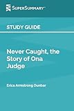 Study Guide: Never Caught, the Story of Ona Judge by Erica Armstrong Dunbar (SuperSummary)