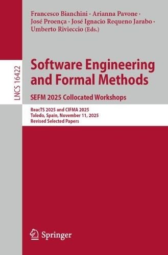 Software Engineering and Formal Methods. Sefm 2025 Collocated Workshops: Reacts 2025 and Cifma 2025, Toledo, Spain, November 11, 2025, Revised ... 16422 (Lecture Notes in Computer Science)