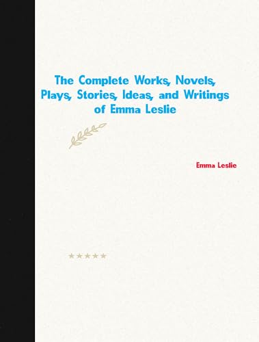 The Complete Works, Novels, Plays, Stories, Ideas, and Writings of Emma Leslie (English Edition)