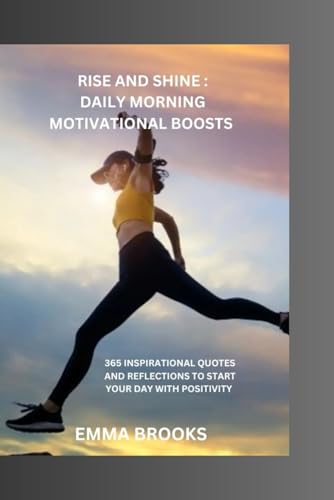 RISE AND SHINE: DAILY MORNING MOTIVATIONAL BOOSTS: 365 INSPIRATIONAL QUOTES AND REFLECTIONS TO START YOUR DAY WITH POSITIVITY