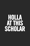 Holla At This Scholar: Blank Lined Notebook. Funny and original appreciation gag gift for graduation, College, High School. Fun congratulatory present for graduate and students