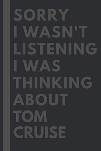 Sorry I wasn't listening I was thinking about Tom Cruise: Lined Journal Notebook Birthday Gift for Tom Cruise Lovers: (Composition Book Journal) (6x 9 inches)