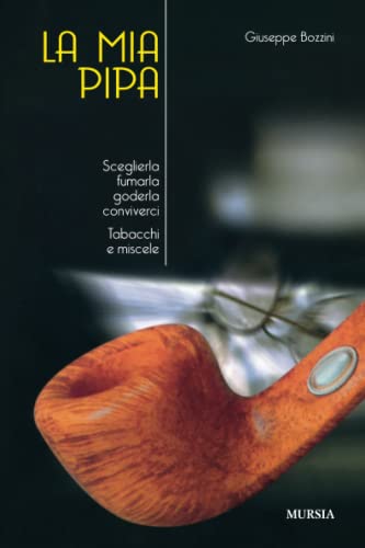 La mia pipa: Sceglierla, fumarla, goderla, conviverci. Tabacchi e miscele