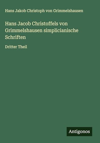 Hans Jacob Christoffels von Grimmelshausen simplicianische Schriften: Dritter Theil