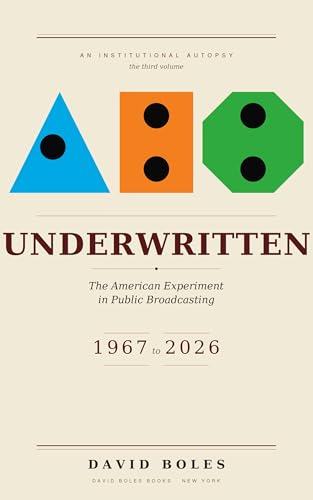 UNDERWRITTEN: The American Experiment in Public Broadcasting, 1967 to 2026 (Institutional Autopsy Book 3)