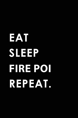 EAT SLEEP FIRE POI REPEAT: Blank Lined 6x9 FIRE POI Passion and Hobby Journal/Notebooks as Gift for the ones who eat, sleep and live it forever.