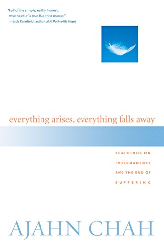 Everything Arises, Everything Falls Away: Teachings on Impermanence and the End of Suffering Everything Arises, Everything Falls Away: Teachings on Impermanence and the End of Suffering