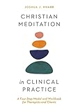 Christian Meditation in Clinical Practice: A Four-Step Model and Workbook for Therapists and Clients...